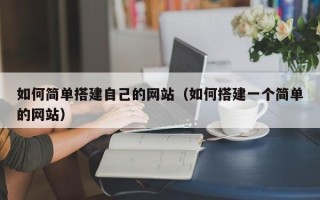 辽阳如何简单搭建自己的网站（如何搭建一个简单的网站）