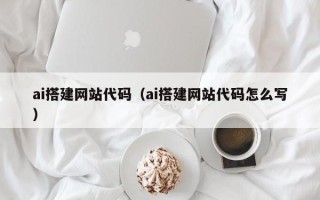 辽阳ai搭建网站代码（ai搭建网站代码怎么写）
