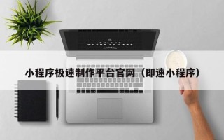 辽阳小程序极速制作平台官网（即速小程序）