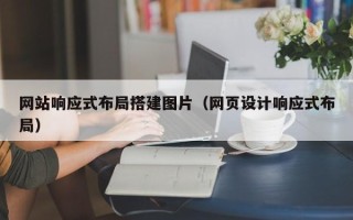 辽阳网站响应式布局搭建图片（网页设计响应式布局）
