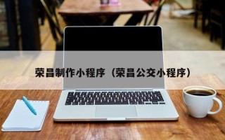 辽阳荣昌制作小程序（荣昌公交小程序）