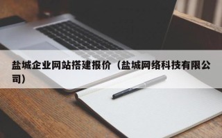 辽阳盐城企业网站搭建报价（盐城网络科技有限公司）