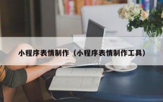 辽阳小程序表情制作（小程序表情制作工具）