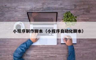 辽阳小程序制作脚本（小程序自动化脚本）