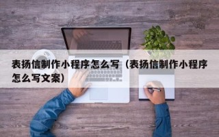 辽阳表扬信制作小程序怎么写（表扬信制作小程序怎么写文案）