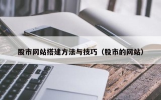 辽阳股市网站搭建方法与技巧（股市的网站）
