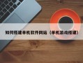 辽阳如何搭建单机软件网站（单机游戏搭建）