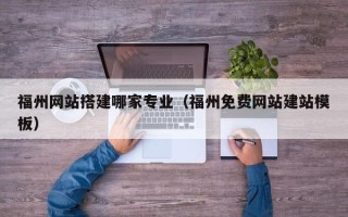 辽阳福州网站搭建哪家专业（福州免费网站建站模板）