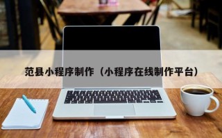 辽阳范县小程序制作（小程序在线制作平台）