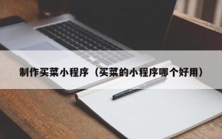辽阳制作买菜小程序（买菜的小程序哪个好用）