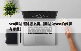 辽阳seo网站搭建怎么弄（网站做seo的步骤有哪些）