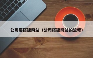 辽阳公司要搭建网站（公司搭建网站的流程）